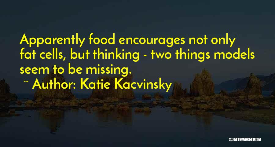 Katie Kacvinsky Quotes: Apparently Food Encourages Not Only Fat Cells, But Thinking - Two Things Models Seem To Be Missing.