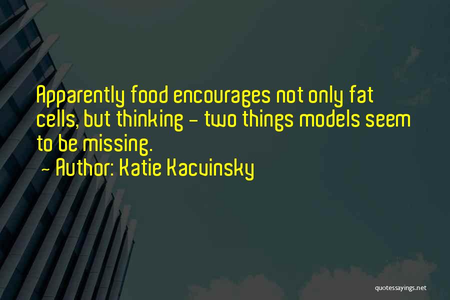 Katie Kacvinsky Quotes: Apparently Food Encourages Not Only Fat Cells, But Thinking - Two Things Models Seem To Be Missing.