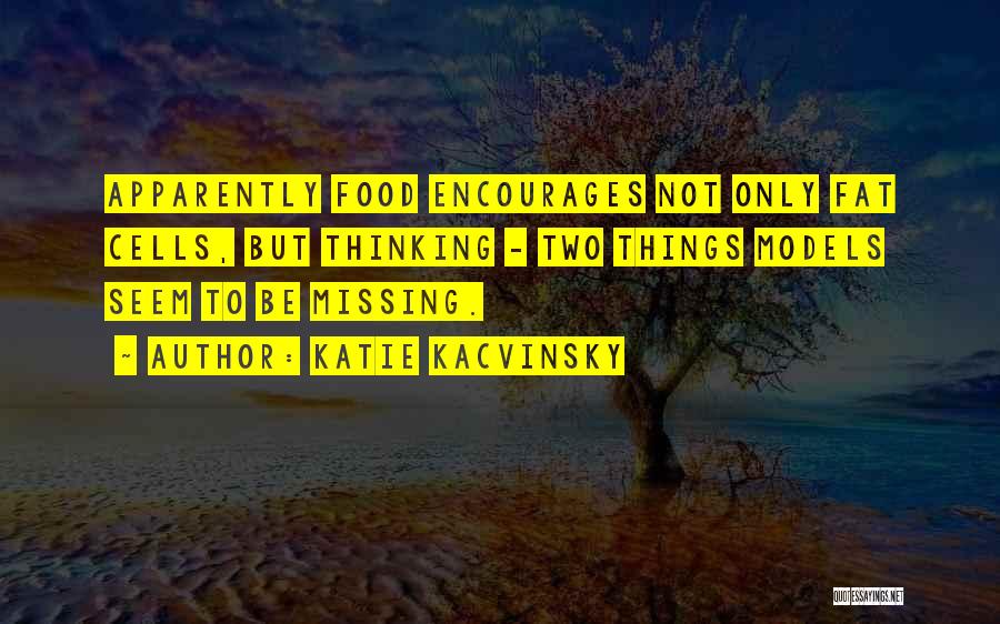 Katie Kacvinsky Quotes: Apparently Food Encourages Not Only Fat Cells, But Thinking - Two Things Models Seem To Be Missing.