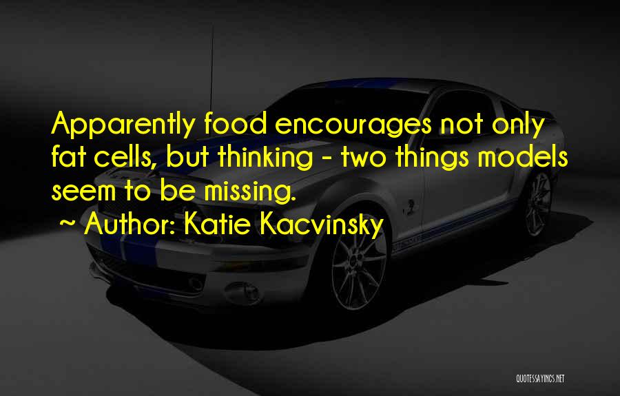 Katie Kacvinsky Quotes: Apparently Food Encourages Not Only Fat Cells, But Thinking - Two Things Models Seem To Be Missing.