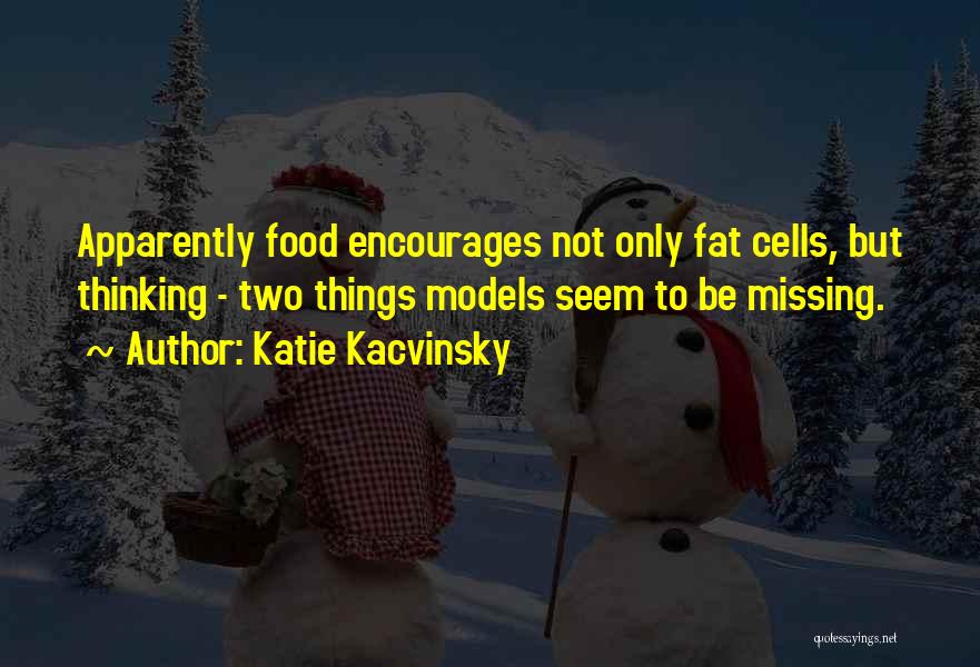 Katie Kacvinsky Quotes: Apparently Food Encourages Not Only Fat Cells, But Thinking - Two Things Models Seem To Be Missing.