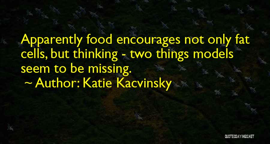 Katie Kacvinsky Quotes: Apparently Food Encourages Not Only Fat Cells, But Thinking - Two Things Models Seem To Be Missing.