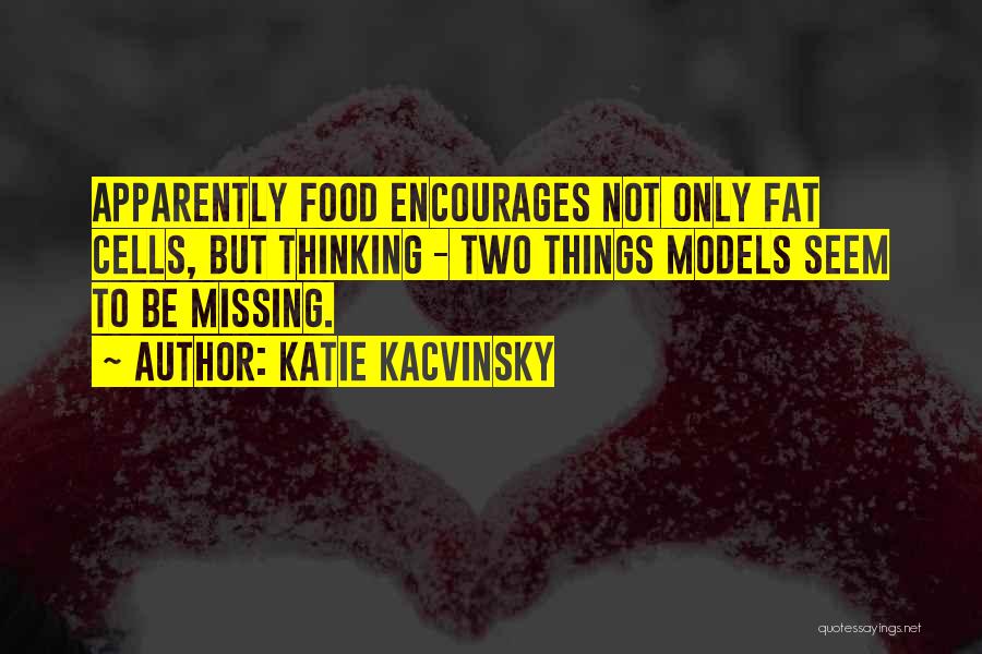 Katie Kacvinsky Quotes: Apparently Food Encourages Not Only Fat Cells, But Thinking - Two Things Models Seem To Be Missing.