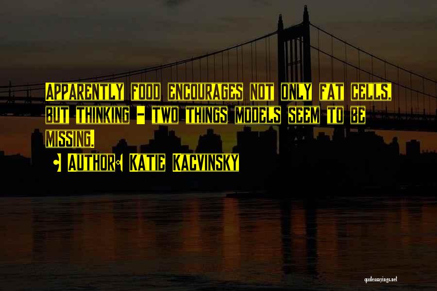 Katie Kacvinsky Quotes: Apparently Food Encourages Not Only Fat Cells, But Thinking - Two Things Models Seem To Be Missing.