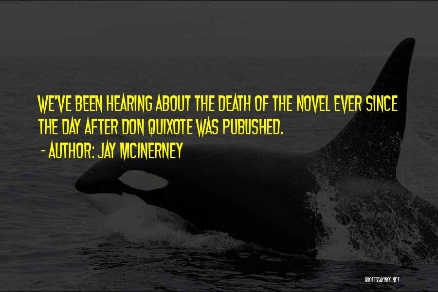 Jay McInerney Quotes: We've Been Hearing About The Death Of The Novel Ever Since The Day After Don Quixote Was Published.