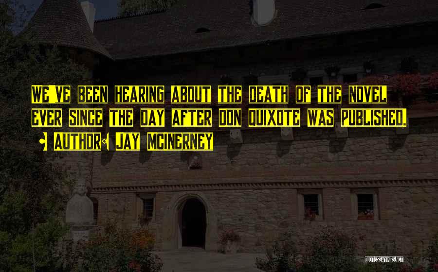 Jay McInerney Quotes: We've Been Hearing About The Death Of The Novel Ever Since The Day After Don Quixote Was Published.