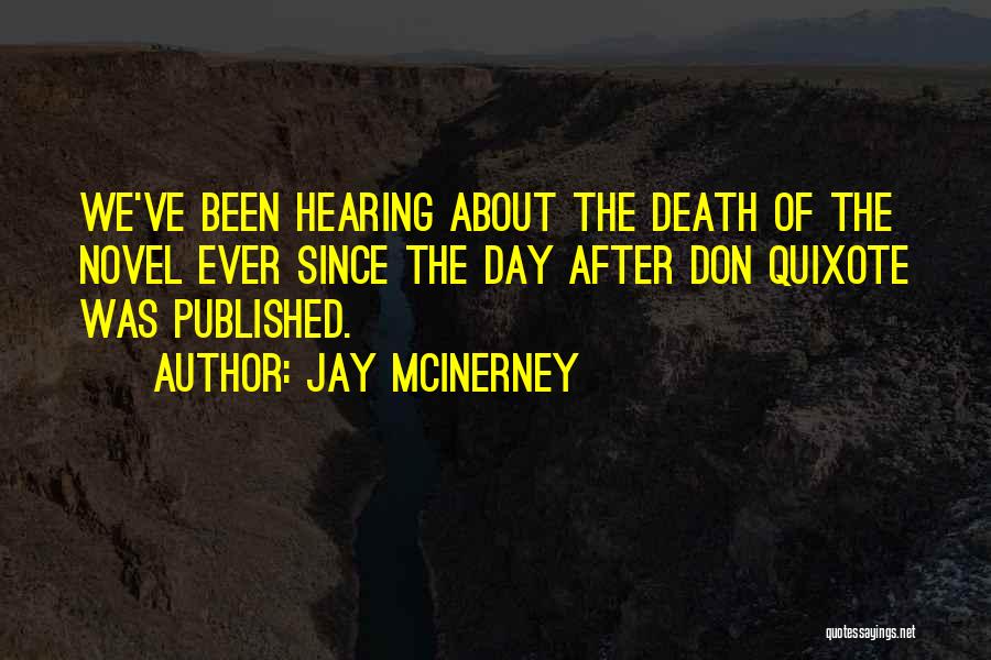 Jay McInerney Quotes: We've Been Hearing About The Death Of The Novel Ever Since The Day After Don Quixote Was Published.