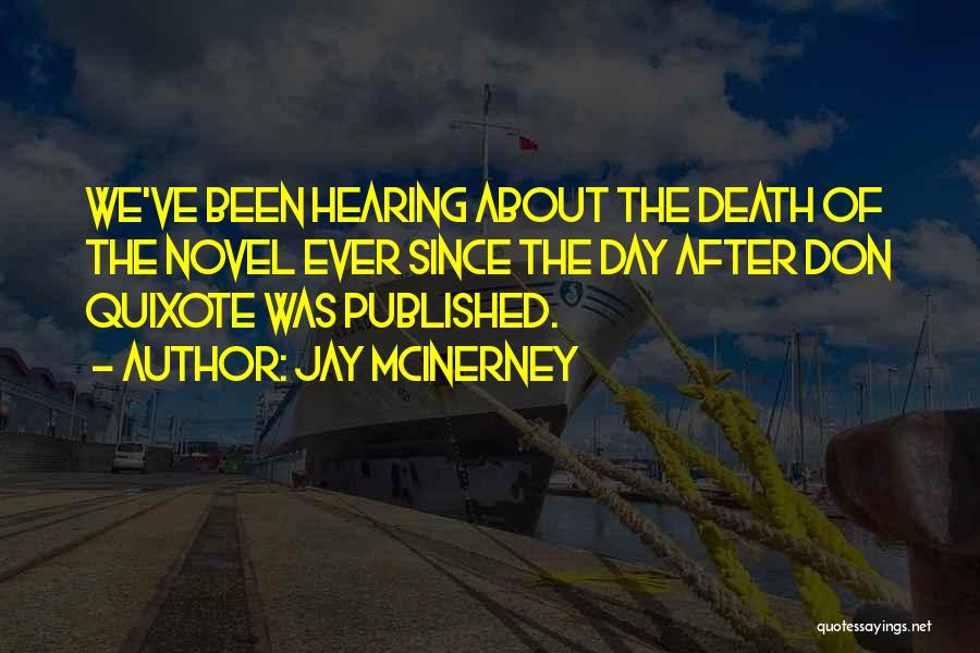 Jay McInerney Quotes: We've Been Hearing About The Death Of The Novel Ever Since The Day After Don Quixote Was Published.