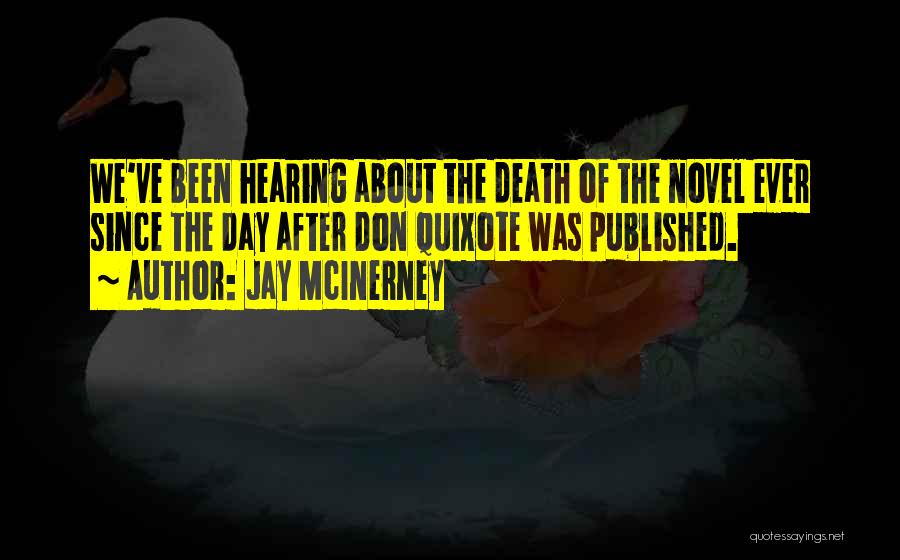 Jay McInerney Quotes: We've Been Hearing About The Death Of The Novel Ever Since The Day After Don Quixote Was Published.