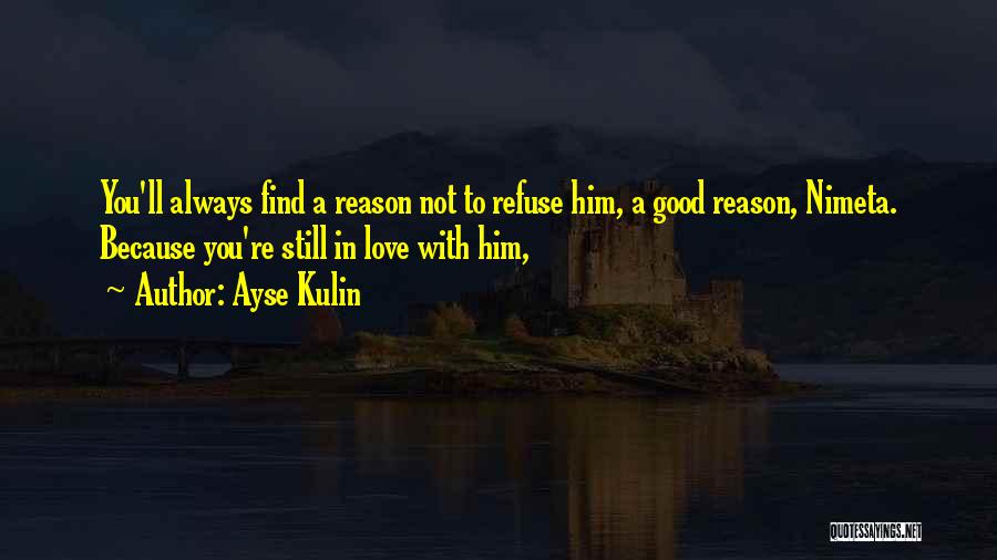 Ayse Kulin Quotes: You'll Always Find A Reason Not To Refuse Him, A Good Reason, Nimeta. Because You're Still In Love With Him,