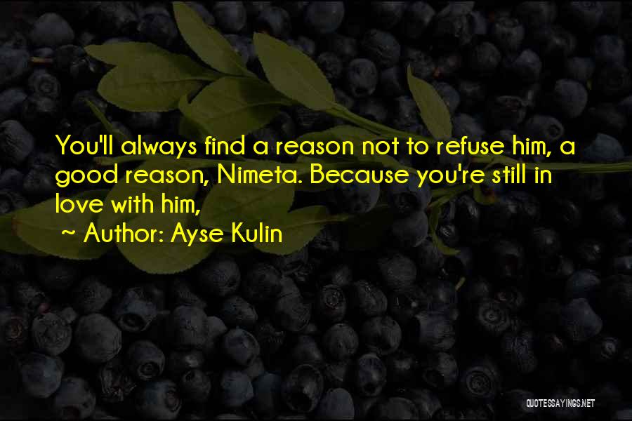 Ayse Kulin Quotes: You'll Always Find A Reason Not To Refuse Him, A Good Reason, Nimeta. Because You're Still In Love With Him,