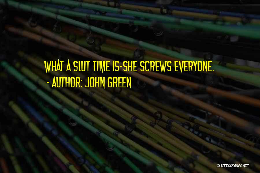 John Green Quotes: What A Slut Time Is-she Screws Everyone.