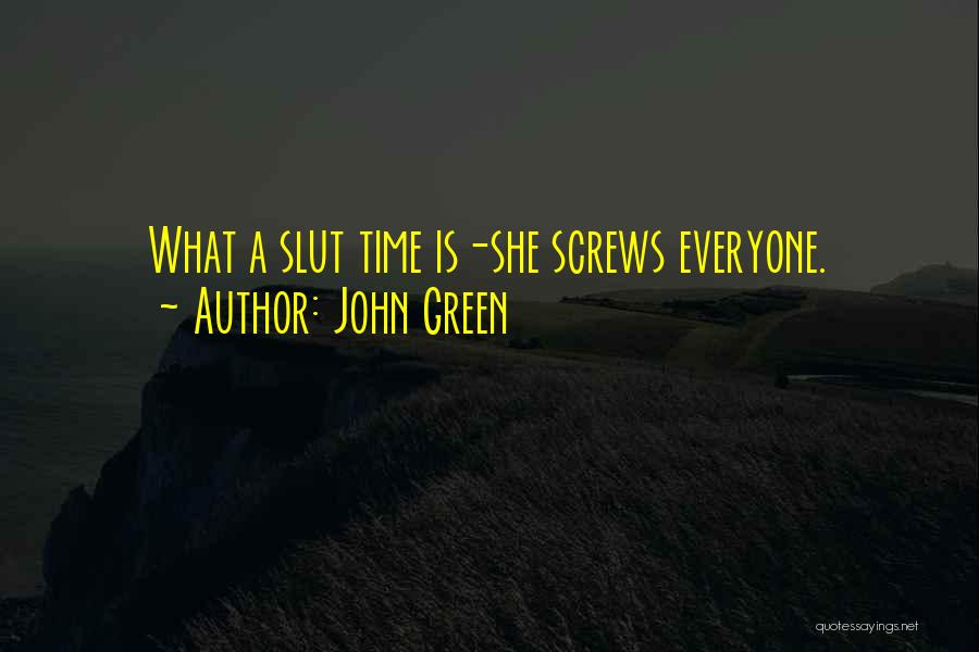 John Green Quotes: What A Slut Time Is-she Screws Everyone.