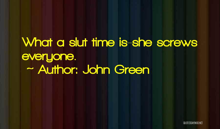 John Green Quotes: What A Slut Time Is-she Screws Everyone.
