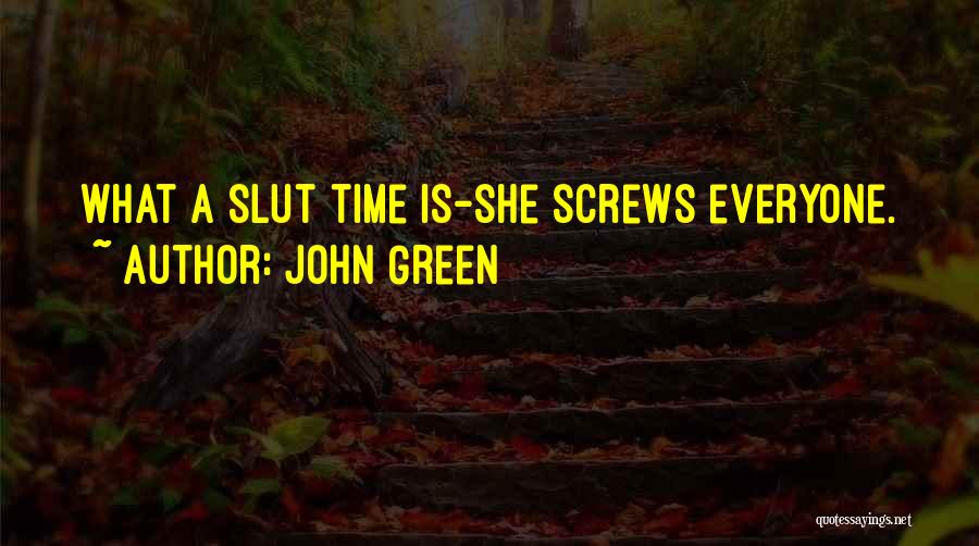 John Green Quotes: What A Slut Time Is-she Screws Everyone.