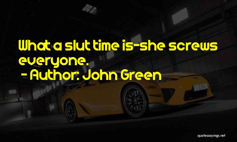 John Green Quotes: What A Slut Time Is-she Screws Everyone.