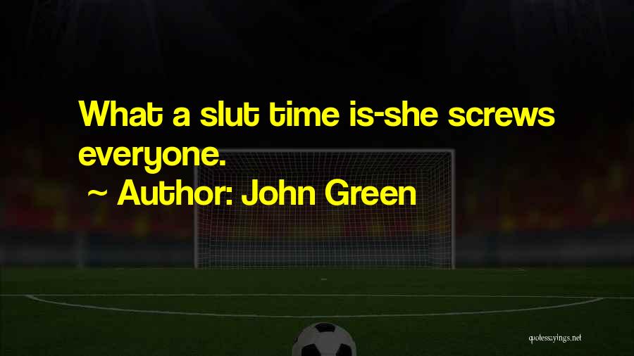 John Green Quotes: What A Slut Time Is-she Screws Everyone.