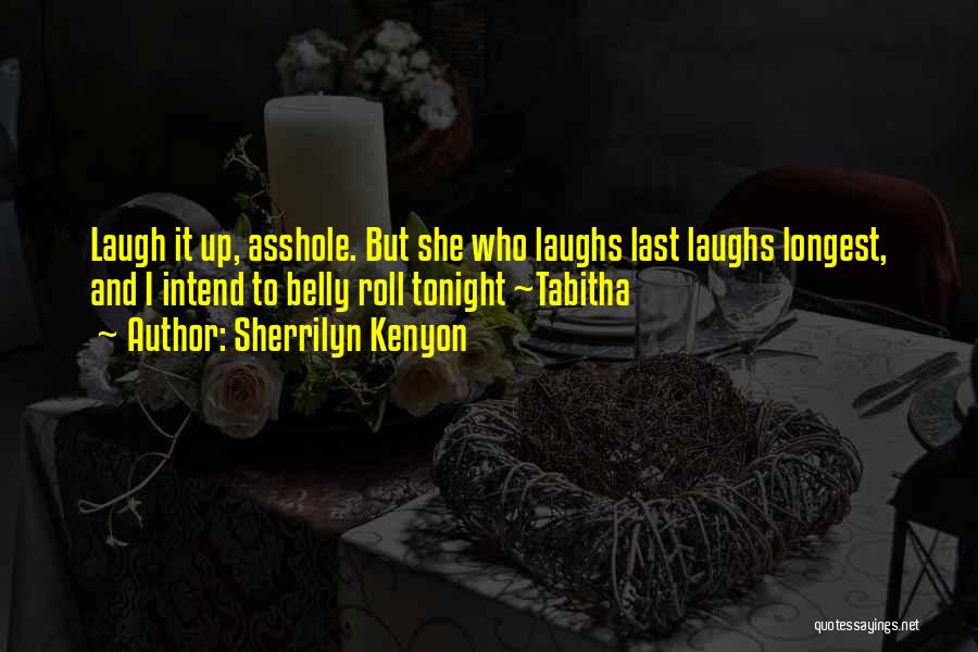 Sherrilyn Kenyon Quotes: Laugh It Up, Asshole. But She Who Laughs Last Laughs Longest, And I Intend To Belly Roll Tonight ~tabitha