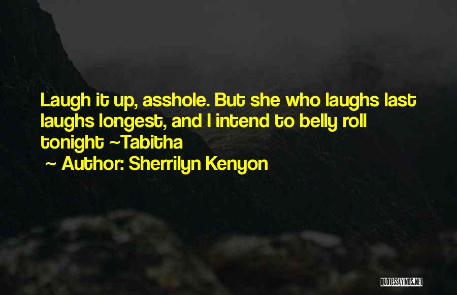 Sherrilyn Kenyon Quotes: Laugh It Up, Asshole. But She Who Laughs Last Laughs Longest, And I Intend To Belly Roll Tonight ~tabitha