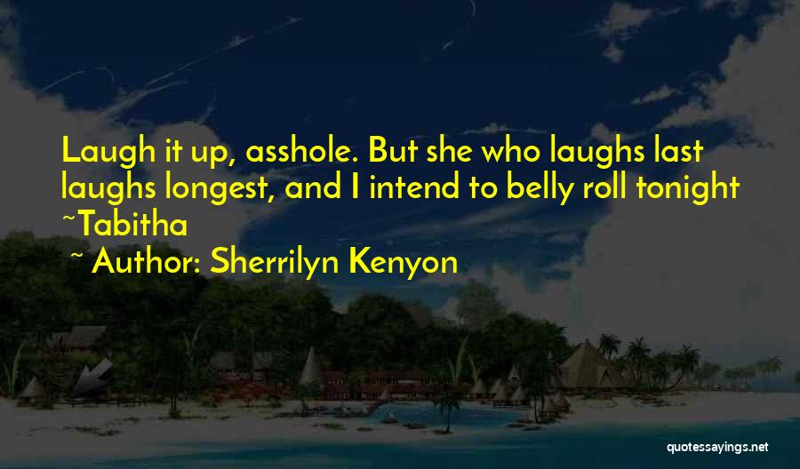 Sherrilyn Kenyon Quotes: Laugh It Up, Asshole. But She Who Laughs Last Laughs Longest, And I Intend To Belly Roll Tonight ~tabitha