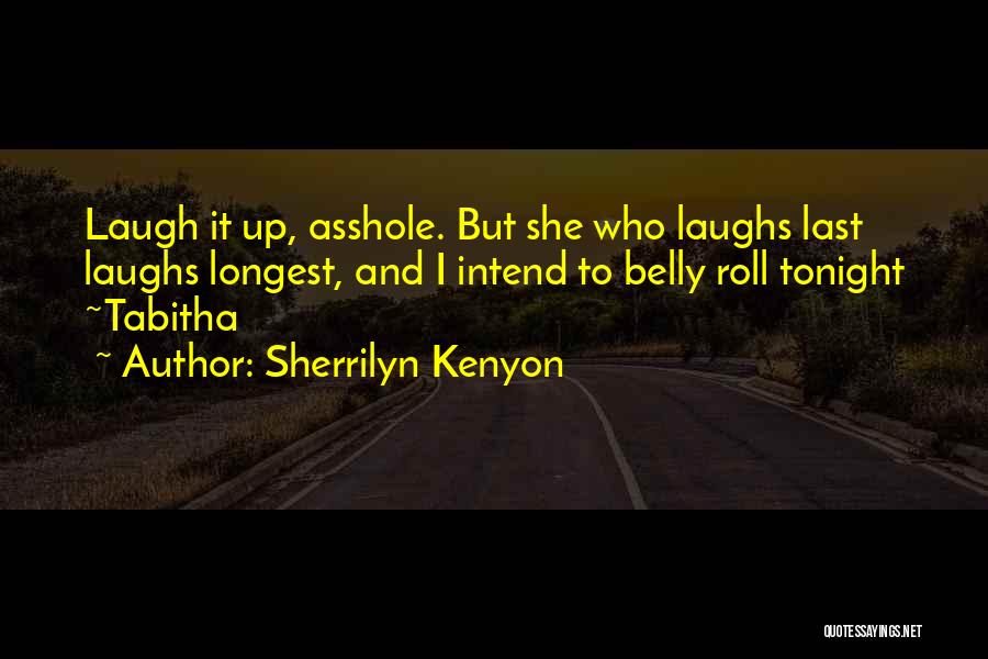 Sherrilyn Kenyon Quotes: Laugh It Up, Asshole. But She Who Laughs Last Laughs Longest, And I Intend To Belly Roll Tonight ~tabitha