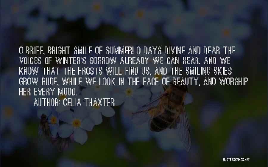 Celia Thaxter Quotes: O Brief, Bright Smile Of Summer! O Days Divine And Dear The Voices Of Winter's Sorrow Already We Can Hear.