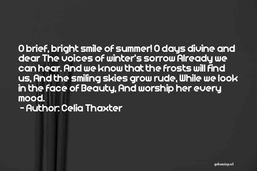 Celia Thaxter Quotes: O Brief, Bright Smile Of Summer! O Days Divine And Dear The Voices Of Winter's Sorrow Already We Can Hear.