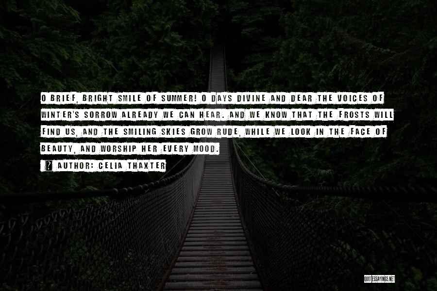 Celia Thaxter Quotes: O Brief, Bright Smile Of Summer! O Days Divine And Dear The Voices Of Winter's Sorrow Already We Can Hear.