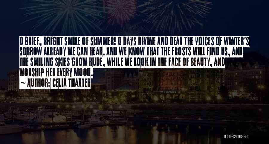 Celia Thaxter Quotes: O Brief, Bright Smile Of Summer! O Days Divine And Dear The Voices Of Winter's Sorrow Already We Can Hear.