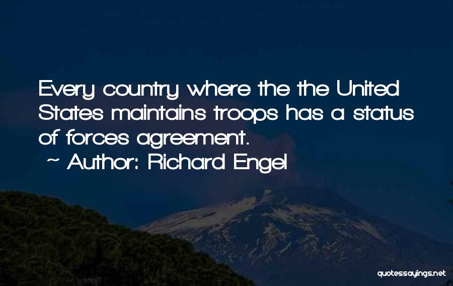 Richard Engel Quotes: Every Country Where The The United States Maintains Troops Has A Status Of Forces Agreement.