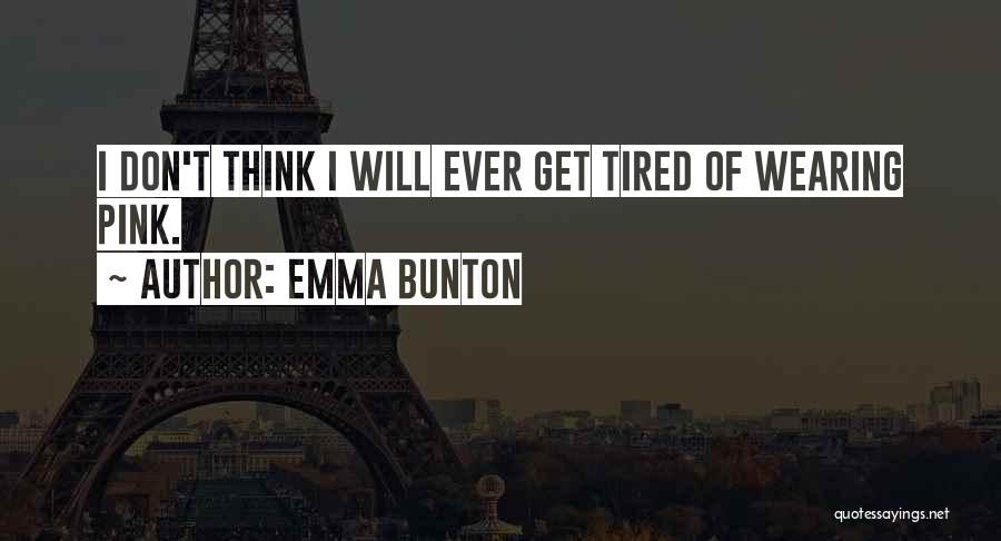 Emma Bunton Quotes: I Don't Think I Will Ever Get Tired Of Wearing Pink.