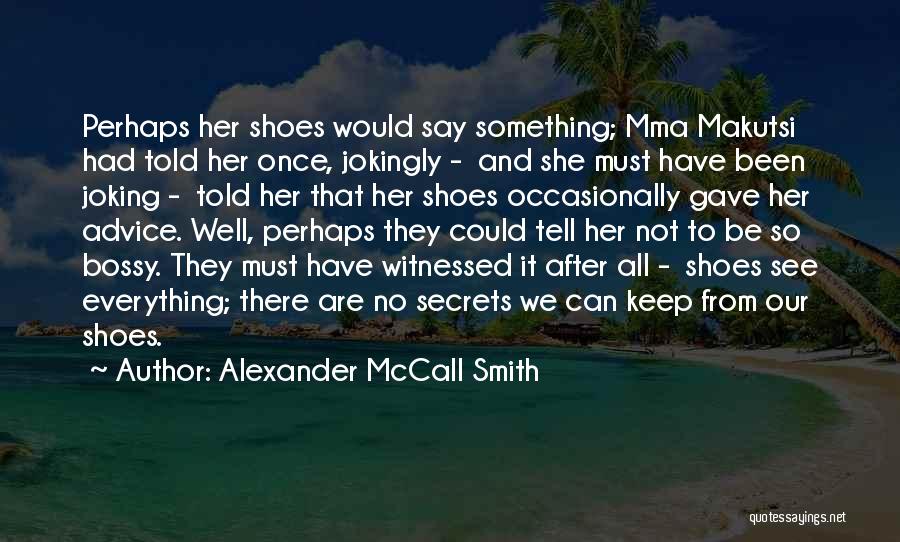 Alexander McCall Smith Quotes: Perhaps Her Shoes Would Say Something; Mma Makutsi Had Told Her Once, Jokingly - And She Must Have Been Joking