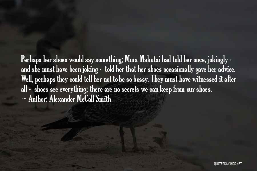 Alexander McCall Smith Quotes: Perhaps Her Shoes Would Say Something; Mma Makutsi Had Told Her Once, Jokingly - And She Must Have Been Joking