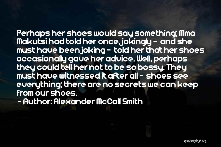 Alexander McCall Smith Quotes: Perhaps Her Shoes Would Say Something; Mma Makutsi Had Told Her Once, Jokingly - And She Must Have Been Joking