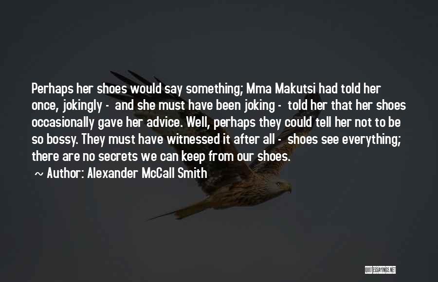 Alexander McCall Smith Quotes: Perhaps Her Shoes Would Say Something; Mma Makutsi Had Told Her Once, Jokingly - And She Must Have Been Joking