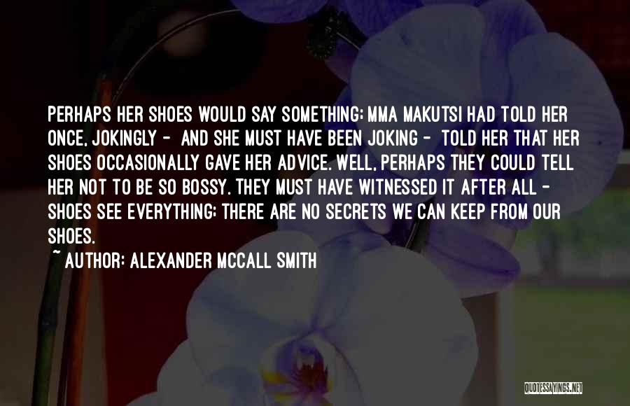 Alexander McCall Smith Quotes: Perhaps Her Shoes Would Say Something; Mma Makutsi Had Told Her Once, Jokingly - And She Must Have Been Joking