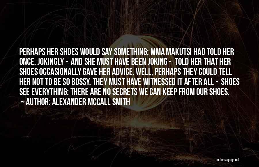 Alexander McCall Smith Quotes: Perhaps Her Shoes Would Say Something; Mma Makutsi Had Told Her Once, Jokingly - And She Must Have Been Joking