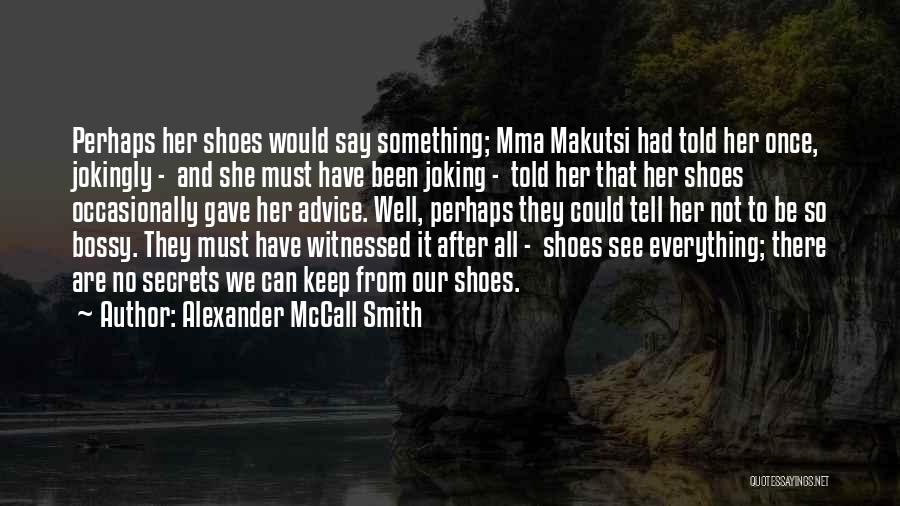 Alexander McCall Smith Quotes: Perhaps Her Shoes Would Say Something; Mma Makutsi Had Told Her Once, Jokingly - And She Must Have Been Joking