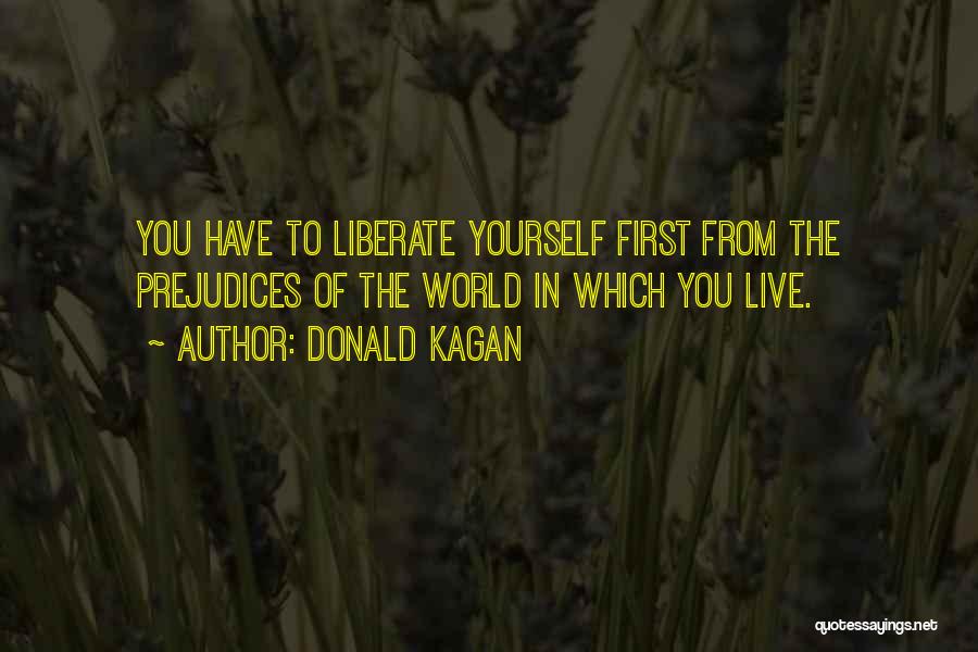 Donald Kagan Quotes: You Have To Liberate Yourself First From The Prejudices Of The World In Which You Live.