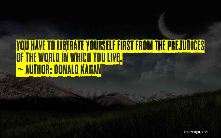 Donald Kagan Quotes: You Have To Liberate Yourself First From The Prejudices Of The World In Which You Live.