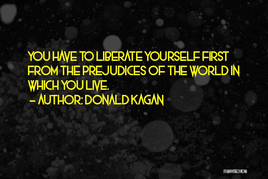 Donald Kagan Quotes: You Have To Liberate Yourself First From The Prejudices Of The World In Which You Live.