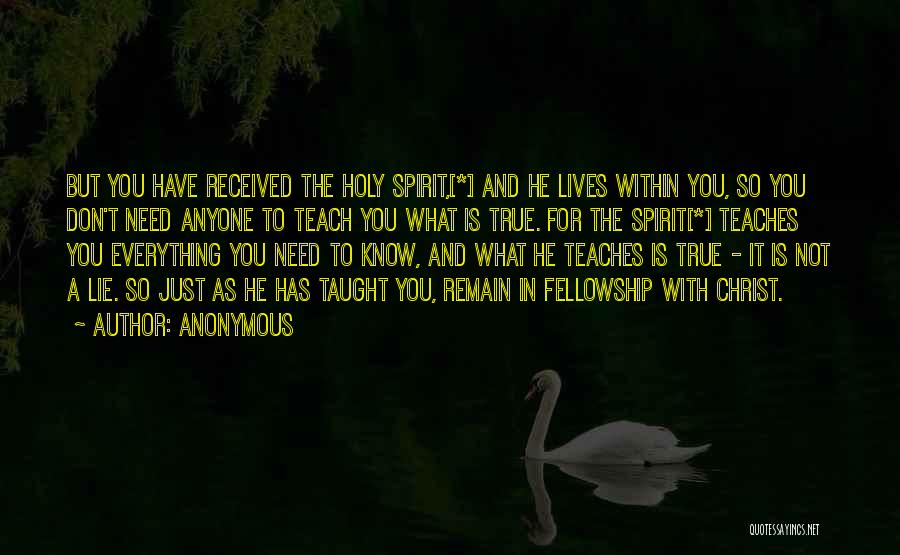 Anonymous Quotes: But You Have Received The Holy Spirit,[*] And He Lives Within You, So You Don't Need Anyone To Teach You