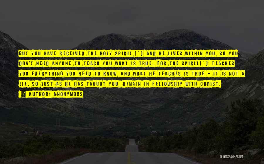 Anonymous Quotes: But You Have Received The Holy Spirit,[*] And He Lives Within You, So You Don't Need Anyone To Teach You