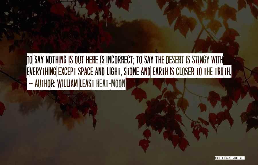 William Least Heat-Moon Quotes: To Say Nothing Is Out Here Is Incorrect; To Say The Desert Is Stingy With Everything Except Space And Light,