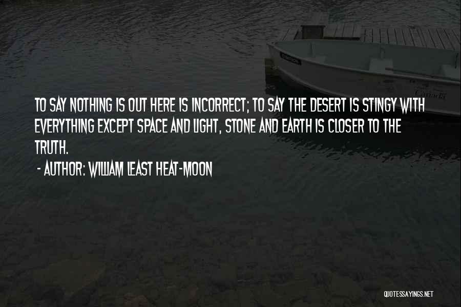 William Least Heat-Moon Quotes: To Say Nothing Is Out Here Is Incorrect; To Say The Desert Is Stingy With Everything Except Space And Light,