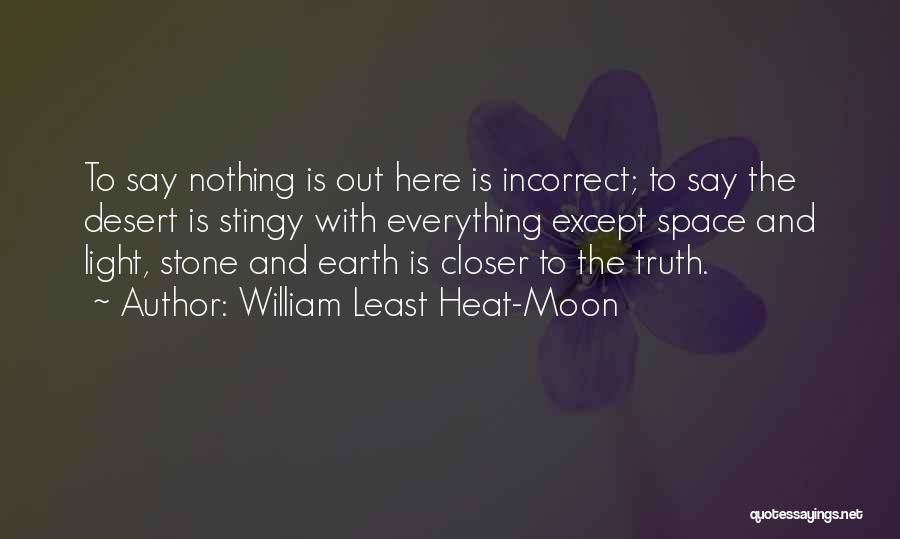 William Least Heat-Moon Quotes: To Say Nothing Is Out Here Is Incorrect; To Say The Desert Is Stingy With Everything Except Space And Light,