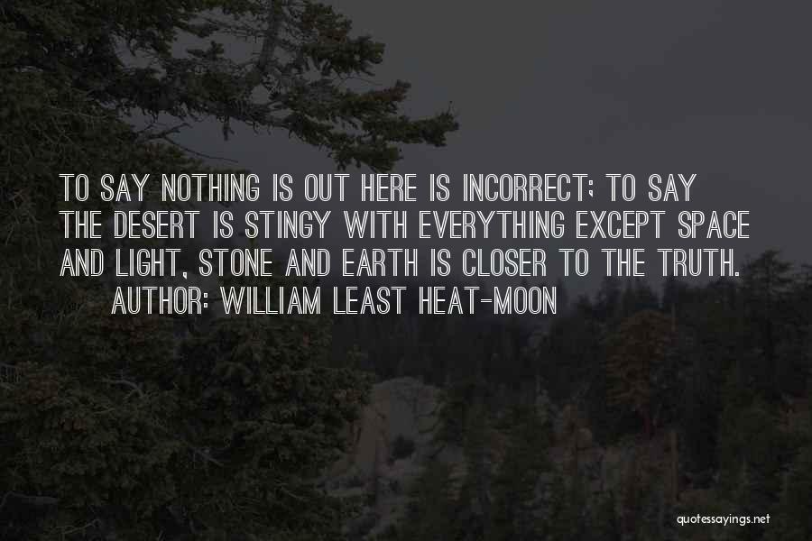 William Least Heat-Moon Quotes: To Say Nothing Is Out Here Is Incorrect; To Say The Desert Is Stingy With Everything Except Space And Light,