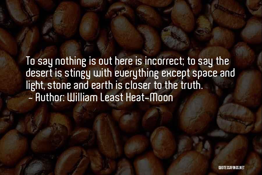 William Least Heat-Moon Quotes: To Say Nothing Is Out Here Is Incorrect; To Say The Desert Is Stingy With Everything Except Space And Light,