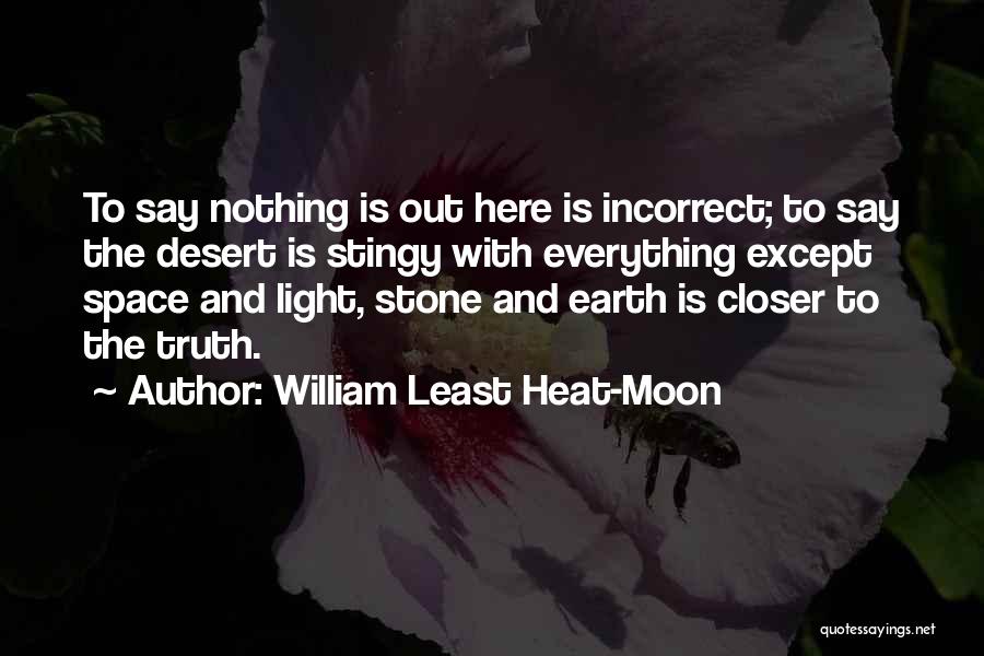 William Least Heat-Moon Quotes: To Say Nothing Is Out Here Is Incorrect; To Say The Desert Is Stingy With Everything Except Space And Light,