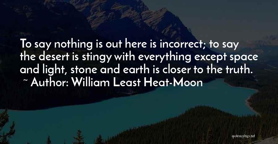 William Least Heat-Moon Quotes: To Say Nothing Is Out Here Is Incorrect; To Say The Desert Is Stingy With Everything Except Space And Light,